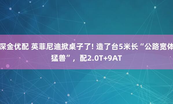 深金优配 英菲尼迪掀桌子了! 造了台5米长“公路宽体猛兽”，配2.0T+9AT